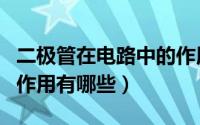 二极管在电路中的作用是（二极管在电路中的作用有哪些）
