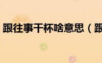 跟往事干杯啥意思（跟往事干杯是什么意思）