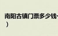 南阳古镇门票多少钱一张小孩（南阳古镇门票）