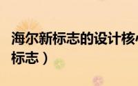 海尔新标志的设计核心是（海尔为什么有两种标志）