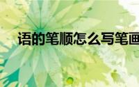 语的笔顺怎么写笔画（语的笔顺怎么写）