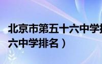 北京市第五十六中学排名多少（北京市第五十六中学排名）