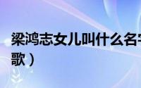 梁鸿志女儿叫什么名字（梁鸿志最好听的十首歌）