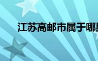 江苏高邮市属于哪里（江苏高邮概况）