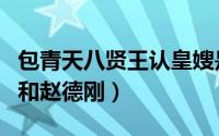 包青天八贤王认皇嫂是多少集（包青天八贤王和赵德刚）