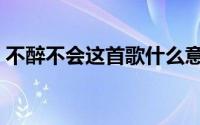 不醉不会这首歌什么意思（不醉不会的意思）