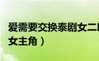 爱需要交换泰剧女二叫什么（爱需要交换泰剧女主角）