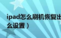 ipad怎么刷机恢复出厂设置（ipad三分屏怎么设置）