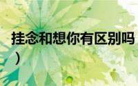 挂念和想你有区别吗（挂念和思念有什么区别）