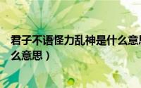 君子不语怪力乱神是什么意思解释（君子不语怪力乱神是什么意思）