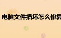 电脑文件损坏怎么修复（文件损坏怎么修复）