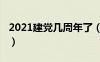 2021建党几周年了（2021年建党多少周年了）