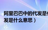 阿里巴巴中的代发是什么意思（阿里巴巴的代发是什么意思）