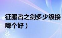 征服者之剑多少级接（征服者之剑和预兆之剑哪个好）