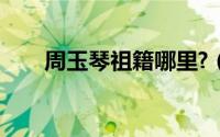 周玉琴祖籍哪里?（周玉琴祖籍哪里）