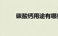 碳酸钙用途有哪些（碳酸钙用途）