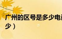 广州的区号是多少电话区号（广州的区号是多少）