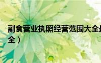 副食营业执照经营范围大全最新（副食营业执照经营范围大全）