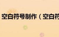空白符号制作（空白符号生成器可复制粘贴）