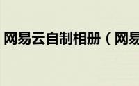 网易云自制相册（网易云定制相册如何定制）