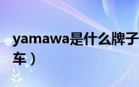 yamawa是什么牌子（yama是什么牌子电动车）