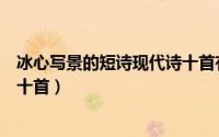 冰心写景的短诗现代诗十首有哪些（冰心写景的短诗现代诗十首）