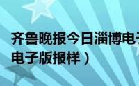 齐鲁晚报今日淄博电子版（怎样查看齐鲁晚报电子版报样）