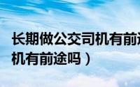 长期做公交司机有前途吗知乎（长期做公交司机有前途吗）