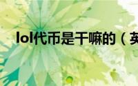 lol代币是干嘛的（英雄联盟代币是什么）