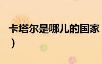 卡塔尔是哪儿的国家（卡塔尔国家是哪个洲的）