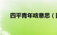 四平青年啥意思（四平青年什么意思）