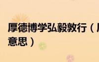 厚德博学弘毅敦行（厚德弘毅博学笃行是什么意思）