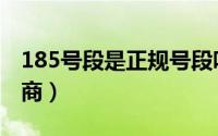 185号段是正规号段吗（185号段是什么运营商）