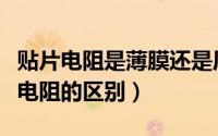 贴片电阻是薄膜还是厚膜（贴片电阻与金属膜电阻的区别）