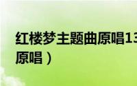 红楼梦主题曲原唱13首（红楼梦12首主题曲原唱）