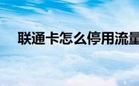 联通卡怎么停用流量（联通卡怎么停用）