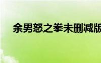 余男怒之拳未删减版（余男怒之拳介绍）
