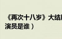 《再次十八岁》大结局（再次十八岁中的反派演员是谁）