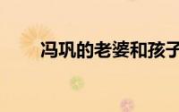冯巩的老婆和孩子（冯巩几个孩子）