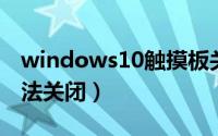 windows10触摸板关不了（win10触摸板无法关闭）