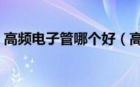 高频电子管哪个好（高频机电子管工作原理）