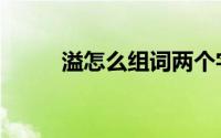 溢怎么组词两个字（溢怎么组词）