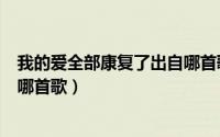 我的爱全部康复了出自哪首歌曲（我的爱像天使守护你出自哪首歌）