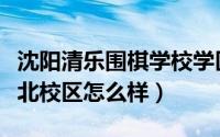 沈阳清乐围棋学校学区房（沈阳清乐围棋学校北校区怎么样）
