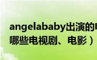 angelababy出演的电视（angelababy演过哪些电视剧、电影）