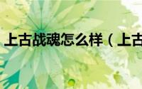 上古战魂怎么样（上古战魂魔腾值得入手吗）