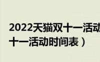 2022天猫双十一活动时间表格（2022天猫双十一活动时间表）