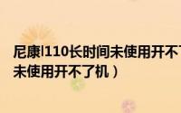 尼康l110长时间未使用开不了机怎么回事（尼康l110长时间未使用开不了机）