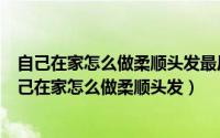 自己在家怎么做柔顺头发最后定型之后能用洗发水洗吗（自己在家怎么做柔顺头发）