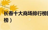 长春十大商场排行榜图片（长春十大商场排行榜）